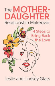Google full books download The Mother-Daughter Relationship Makeover: 4 Steps to Bring Back the Love by Leslie Glass, Lindsey Glass (English Edition) RTF