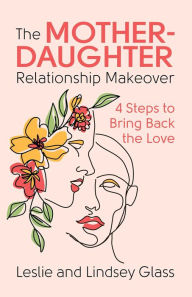 Title: The Mother-Daughter Relationship Makeover: 4 Steps to Bring Back the Love, Author: Leslie Glass