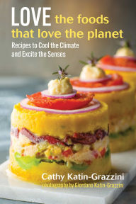 Title: Love the Foods That Love the Planet: Recipes that Cool the Climate and Excite the Senses, Author: Cathy Katin-Grazzini