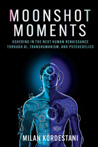 Title: Moonshot Moments: Ushering in the Next Human Renaissance Through AI, Transhumanism, and Psychedelics, Author: Milan Kordestani