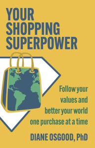 Title: Your Shopping Superpower: Improve your world and feel better, one purchase at a time, Author: Diane Osgood