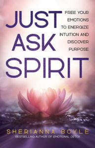 Download free it ebooks Just Ask Spirit: Free Your Emotions to Energize Intuition and Discover Purpose English version  by Sherianna Boyle