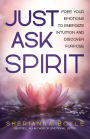 Just Ask Spirit: Free Your Emotions to Energize Intuition and Discover Purpose