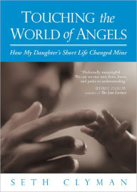 Title: Touching the World of Angels: How My Daughter's Short Life Changed Mine, Author: Seth Clyman