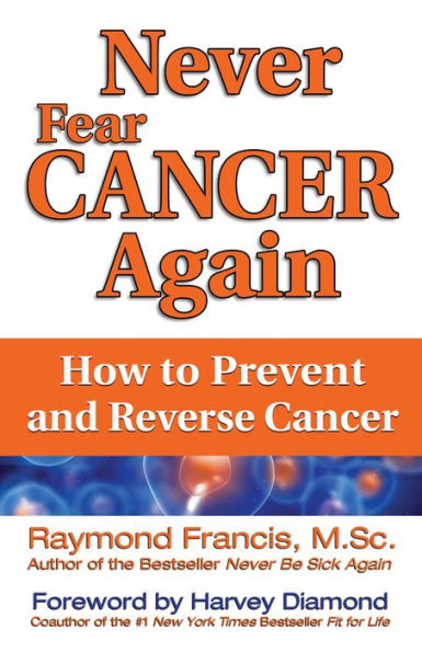 Never Fear Cancer Again: How to Prevent and Reverse Cancer