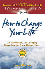 Title: How to Change Your Life: An Inspirational, Life-Changing Classic from the Ernest Holmes Library, Author: Ernest Holmes