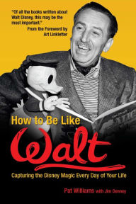 Title: How to Be Like Walt: Capturing the Disney Magic Every Day of Your Life, Author: Pat Williams