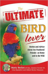 Title: The Ultimate Bird Lover: Stories and Advice on Our Feathered Friends at Home and in the Wild, Author: Marty D.V.M.