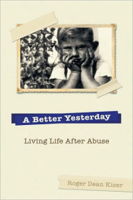 Title: A Better Yesterday: Living Life After Abuse, Author: Roger Kiser