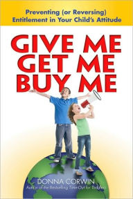 Title: Give Me, Get Me, Buy Me!: Preventing or Reversing Entitlement in Your Child's Attitude, Author: Donna Corwin