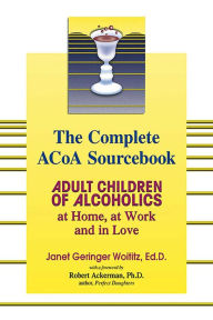 Title: The Complete ACOA Sourcebook: Adult Children of Alcoholics at Home, at Work and in Love, Author: Janet   G. Woititz EdD