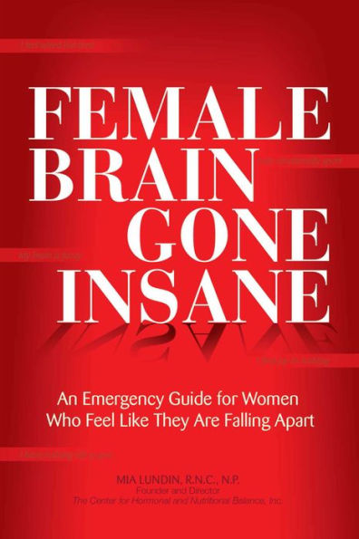 Female Brain Gone Insane: An Emergency Guide For Women Who Feel Like They Are Falling Apart