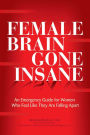 Female Brain Gone Insane: An Emergency Guide For Women Who Feel Like They Are Falling Apart