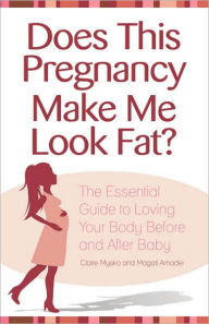 Title: Does This Pregnancy Make Me Look Fat?: The Essential Guide to Loving Your Body Before and After Baby, Author: Claire Mysko