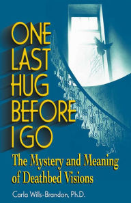 Title: One Last Hug Before I Go: The Mystery and Meaning of Deathbed Visions, Author: Carla Wills-Brandon