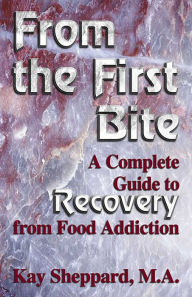 Title: From the First Bite: A Complete Guide to Recovery from Food Addiction, Author: Kay Sheppard MA