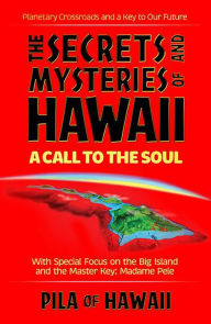 Title: The Secrets and Mysteries of Hawaii: A Call to the Soul, Author: Pila of Hawaii