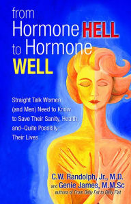 Title: From Hormone Hell to Hormone Well: Straight Talk Women (and Men) Need to Know to Save Their Sanity, Health, and-Quite Possibly-Their Lives, Author: Genie James MMsC