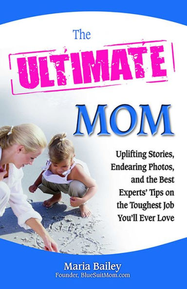 The Ultimate Mom: Uplifting Stories, Endearing Photos, and the Best Experts' Tips on the Toughest Job You'll Ever Love