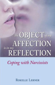 Title: The Object of My Affection Is in My Reflection: Coping with Narcissists, Author: Rokelle Lerner