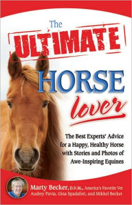 Title: The Ultimate Horse Lover: The Best Experts' Guide for a Happy, Healthy Horse with Stories and Photos of Awe-Inspiring Equines, Author: Marty D.V.M.