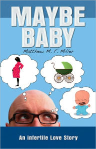 Title: Maybe Baby: An Infertile Love Story, Author: Matthew  Miller