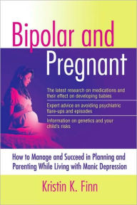 Title: Bipolar and Pregnant: How to Manage and Succeed in Planning and Parenting While Living with Manic Depression, Author: Kristin K. Finn