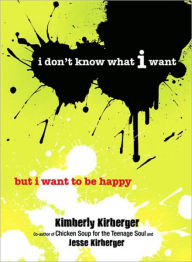 Title: I Don't Know What I Want But I Want to Be Happy, Author: Kimberly Kirberger