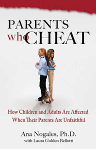 Title: Parents Who Cheat: How Children and Adults Are Affected When Their Parents Are Unfaithful, Author: Ana Nogales PhD