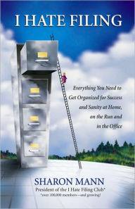 Title: I Hate Filing: Everything You Need to Get Organized for Success and Sanity at Home, on the Run and in the Office, Author: Sharon Mann