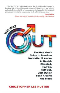 Title: The Way Out: The Gay Man's Guide to Freedom No Matter if You're in Denial, Closeted, Half In, Half Out, Just Out or Been Around the Block, Author: Chris Nutter