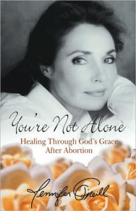 Title: You're Not Alone: Healing Through God's Grace After Abortion, Author: Jennifer O'Neill