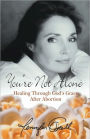 You're Not Alone: Healing Through God's Grace After Abortion