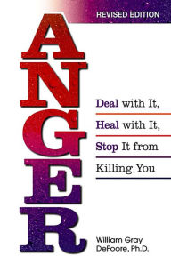 Title: Anger: Deal With It, Heal With It, Stop It From Killing You, Author: William Gray DeFoore PhD