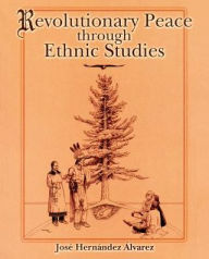 Title: Revolutionary Peace through Ethnic Studies / Edition 1, Author: Jose Hernandez Alvarez