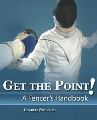 Title: Get The Point! A Fencer's Handbook / Edition 1, Author: Charles Simonian
