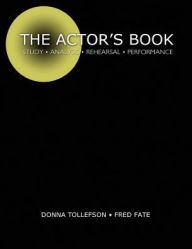 Title: THE ACTOR'S BOOK: STUDY, ANALYSIS, REHEARSAL, PERFORMANCE, Author: Fred Fate