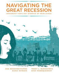 Title: Navigating the Great Recession: Immigrant Families' Stories of Resilience / Edition 1, Author: Ana Sanchez Munoz