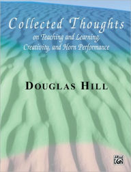 Title: Collected Thoughts on Teaching and Learning, Creativity and Horn Performance: Softcover Book, Author: Douglas Hill