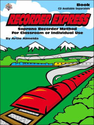 Title: Recorder Express: Soprano Recorder Method for Classroom or Individual Use, Author: Artie Almeida