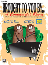 Title: Brought to You By . . . A Commercial Revue (A Comedic Musical with Orff Ensemble Accompaniment): Teacher's Book with Reproducible Script, Author: Robert de Frece