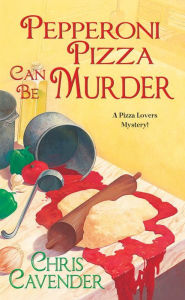 Title: Pepperoni Pizza Can Be Murder (Pizza Lover's Mystery Series #2), Author: Chris Cavender