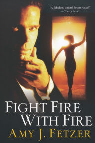 Title: Fight Fire With Fire, Author: Amy J. Fetzer