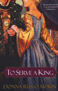 Title: To Serve A King, Author: Donna Russo Morin