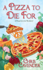 Title: A Pizza to Die For (Pizza Lover's Mystery Series #3), Author: Chris Cavender