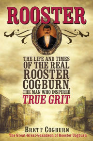 Rooster:: The Life and Times of the Real Rooster Cogburn, the Man Who Inspired True Grit