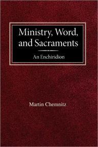 Title: Ministry, Word, and Sacraments An Enchiridion, Author: Martin Chemnitz