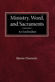 Title: Ministry, Word, and Sacraments An Enchiridion, Author: Martin Chemnitz