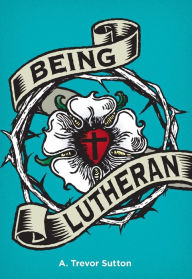 Title: Being Lutheran, Author: A. Trevor Sutton