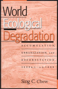 Title: World Ecological Degradation: Accumulation, Urbanization, and Deforestation, 3000BC-AD2000 / Edition 1, Author: Sing C. Chew